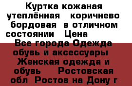 Куртка кожаная утеплённая , коричнево-бордовая, в отличном состоянии › Цена ­ 10 000 - Все города Одежда, обувь и аксессуары » Женская одежда и обувь   . Ростовская обл.,Ростов-на-Дону г.